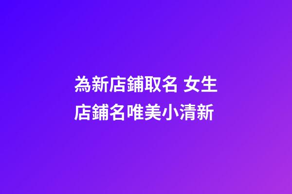 為新店鋪取名 女生店鋪名唯美小清新-第1張-店鋪起名-玄機派